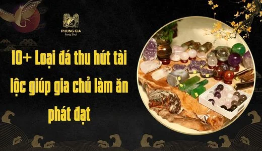 10+ Loại đá thu hút tài lộc giúp gia chủ làm ăn phát đạt